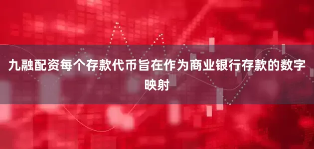 九融配资每个存款代币旨在作为商业银行存款的数字映射