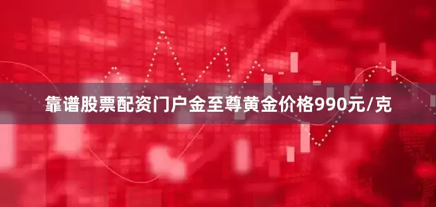 靠谱股票配资门户金至尊黄金价格990元/克