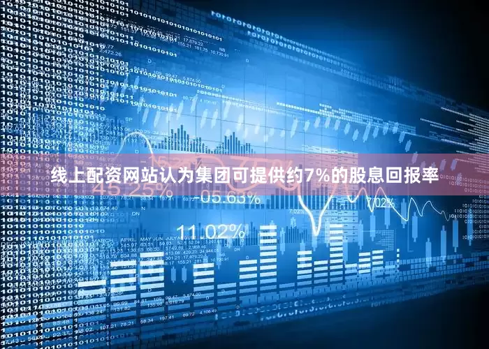 线上配资网站认为集团可提供约7%的股息回报率