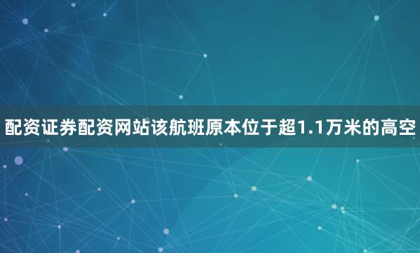 配资证券配资网站该航班原本位于超1.1万米的高空