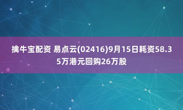 擒牛宝配资 易点云(02416)9月15日耗资58.35万港元回购26万股