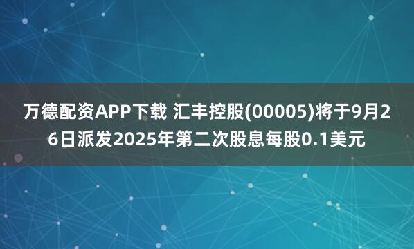 万德配资APP下载 汇丰控股(00005)将于9月26日派发2025年第二次股息每股0.1美元