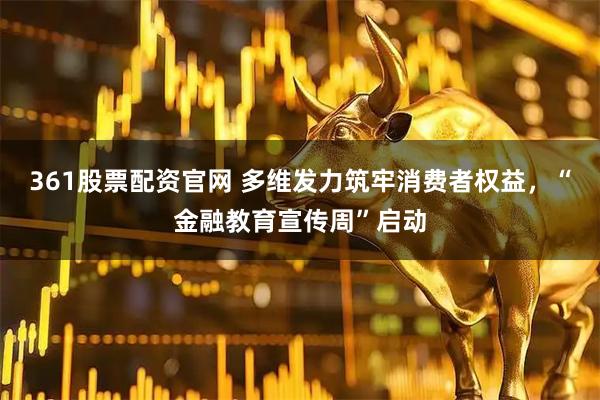 361股票配资官网 多维发力筑牢消费者权益,“金融教育宣传周”启动