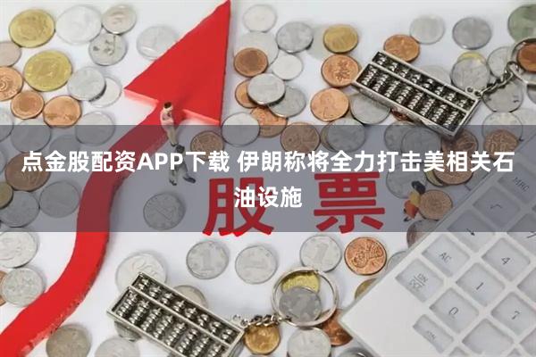 点金股配资APP下载 伊朗称将全力打击美相关石油设施