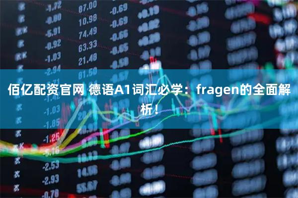 佰亿配资官网 德语A1词汇必学：fragen的全面解析！