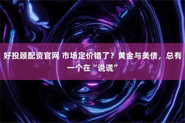 好投顾配资官网 市场定价错了?黄金与美债,总有一个在“说谎”