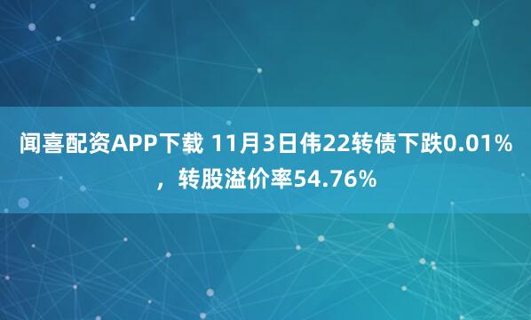闻喜配资APP下载 11月3日伟22转债下跌0.01%，转股溢价率54.76%