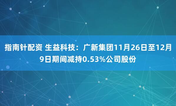 指南针配资 生益科技：广新集团11月26日至12月9日期间减持0.53%公司股份