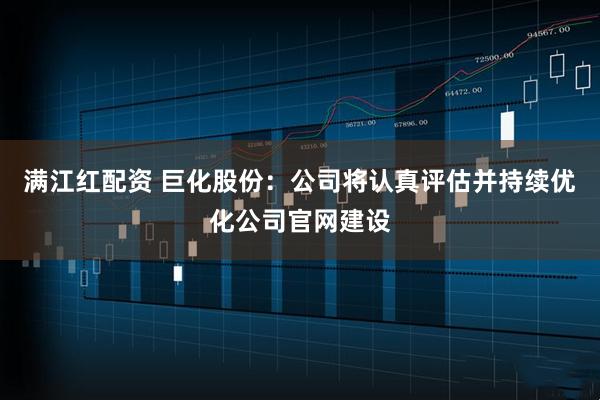 满江红配资 巨化股份：公司将认真评估并持续优化公司官网建设