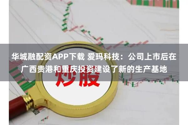 华城融配资APP下载 爱玛科技：公司上市后在广西贵港和重庆投资建设了新的生产基地
