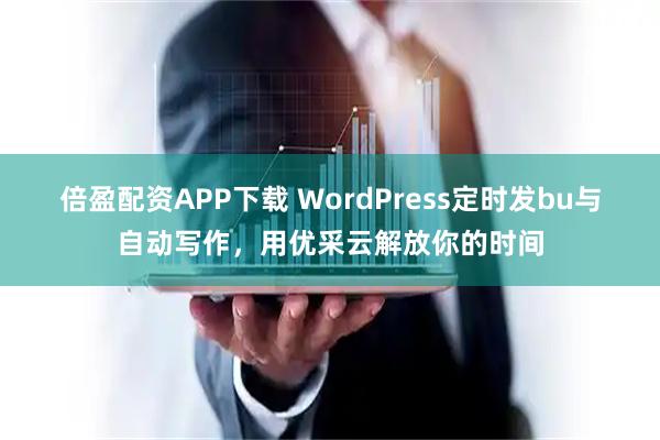 倍盈配资APP下载 WordPress定时发bu与自动写作，用优采云解放你的时间