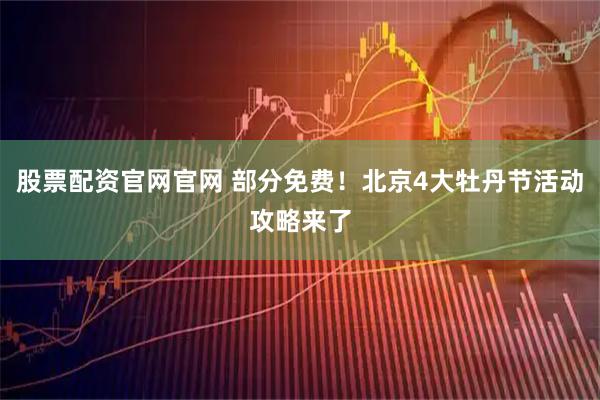 股票配资官网官网 部分免费!北京4大牡丹节活动攻略来了